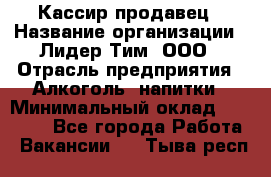 Кассир-продавец › Название организации ­ Лидер Тим, ООО › Отрасль предприятия ­ Алкоголь, напитки › Минимальный оклад ­ 23 000 - Все города Работа » Вакансии   . Тыва респ.